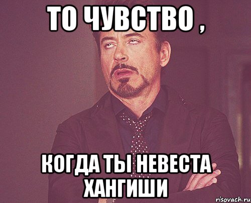 то чувство , когда ты невеста хангиши, Мем твое выражение лица