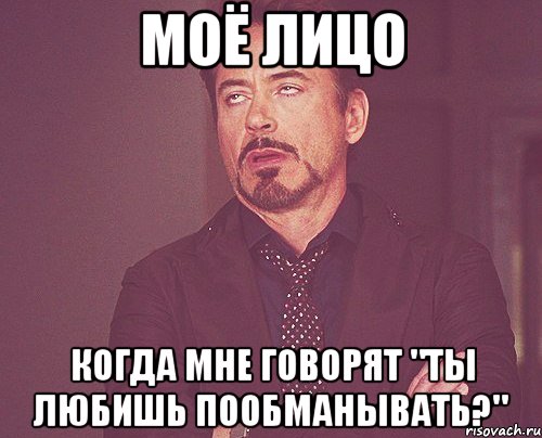 моё лицо когда мне говорят "ты любишь пообманывать?", Мем твое выражение лица