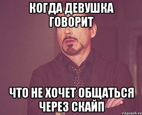 когда девушка говорит что не хочет общаться через скайп, Мем твое выражение лица