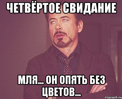четвёртое свидание мля... он опять без цветов..., Мем твое выражение лица