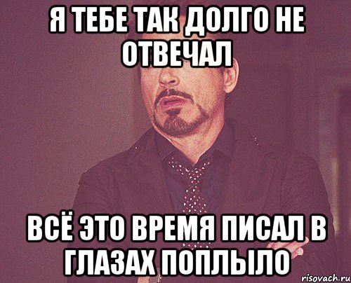 я тебе так долго не отвечал всё это время писал в глазах поплыло, Мем твое выражение лица