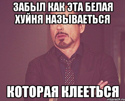 забыл как эта белая хуйня называеться которая клееться, Мем твое выражение лица