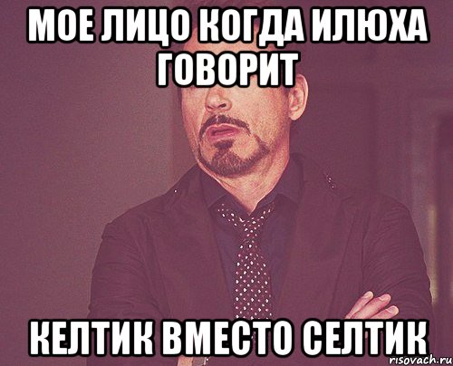 мое лицо когда илюха говорит келтик вместо селтик, Мем твое выражение лица
