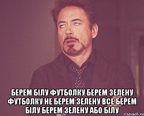  берем білу футболку берем зелену футболку не берем зелену все берем білу берем зелену або білу, Мем твое выражение лица