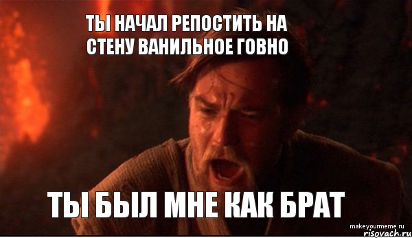 ты начал репостить на стену ванильное говно ты был мне как брат, Мем ты был мне как брат