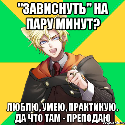 "зависнуть" на пару минут? люблю, умею, практикую. да что там - преподаю, Мем  typicalesenin