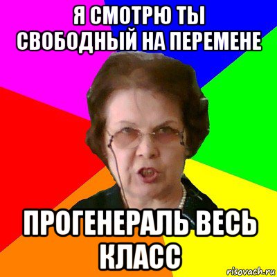 я смотрю ты свободный на перемене прогенераль весь класс, Мем Типичная училка