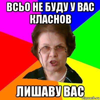 всьо не буду у вас класнов лишаву вас, Мем Типичная училка