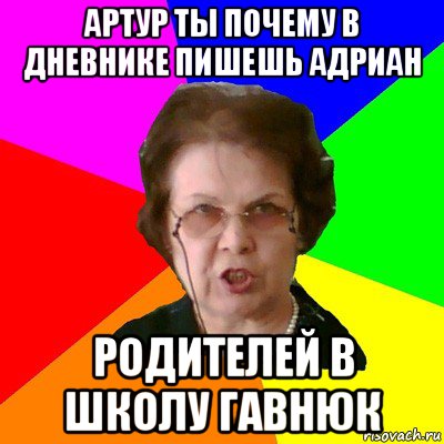 артур ты почему в дневнике пишешь адриан родителей в школу гавнюк, Мем Типичная училка