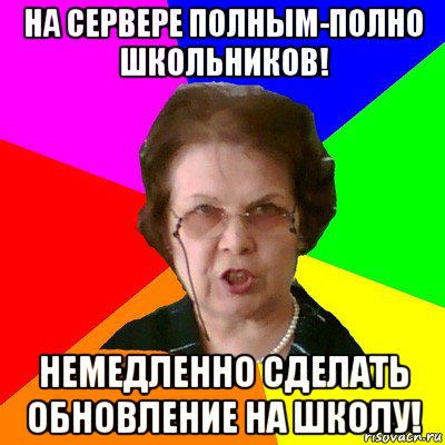 на сервере полным-полно школьников! немедленно сделать обновление на школу!, Мем Типичная училка