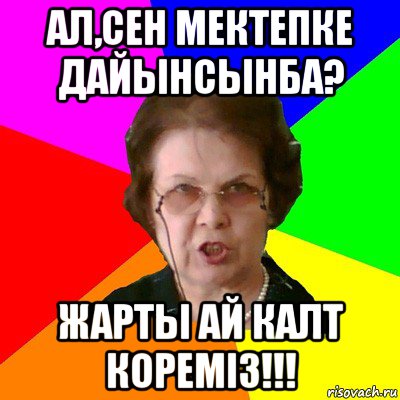 ал,сен мектепке дайынсынба? жарты ай калт кoремiз!!!, Мем Типичная училка