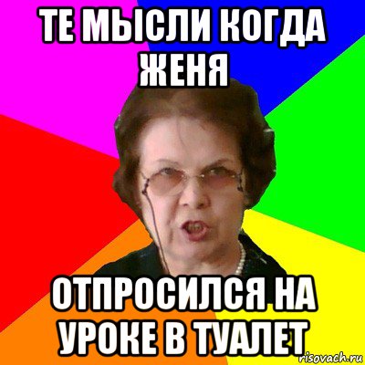 те мысли когда женя отпросился на уроке в туалет, Мем Типичная училка