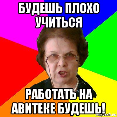 будешь плохо учиться работать на авитеке будешь!, Мем Типичная училка