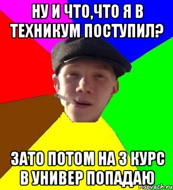 ну и что,что я в техникум поступил? зато потом на 3 курс в универ попадаю, Мем умный гопник