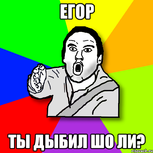 егор ты дыбил шо ли?