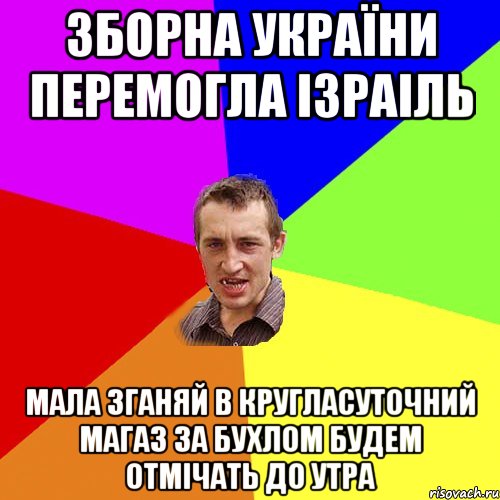 зборна україни перемогла ізраіль мала зганяй в кругласуточний магаз за бухлом будем отмічать до утра, Мем Чоткий паца