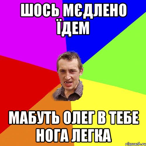 шось мєдлено їдем мабуть олег в тебе нога легка, Мем Чоткий паца