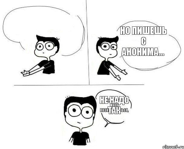 ты хочешь со мной познакомиться, но пишешь с анонима... НЕ НАДО ТАК, Комикс Не надо так (парень)