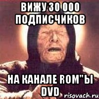 вижу 30 000 подписчиков на канале rom"ы dvd, Мем Ванга (цвет)