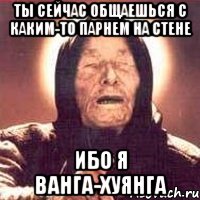 ты сейчас общаешься с каким-то парнем на стене ибо я ванга-хуянга, Мем Ванга (цвет)