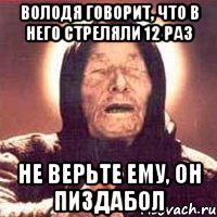 володя говорит, что в него стреляли 12 раз не верьте ему, он пиздабол, Мем Ванга (цвет)