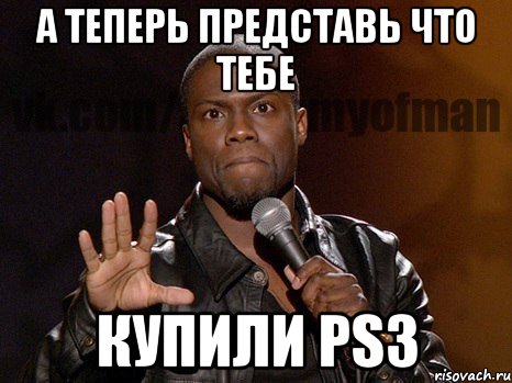 а теперь представь что тебе купили ps3, Мем  А теперь представь