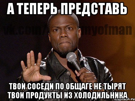 а теперь представь твои соседи по общаге не тырят твои продукты из холодильника