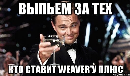 выпьем за тех кто ставит weaver'у плюс, Мем Великий Гэтсби (бокал за тех)