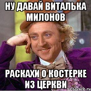 ну давай виталька милонов раскахи о костерке из церкви, Мем Ну давай расскажи (Вилли Вонка)