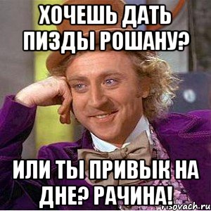 хочешь дать пизды рошану? или ты привык на дне? рачина!, Мем Ну давай расскажи (Вилли Вонка)