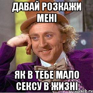 давай розкажи мені як в тебе мало сексу в жизні, Мем Ну давай расскажи (Вилли Вонка)