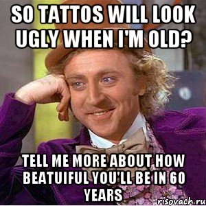 so tattos will look ugly when i'm old? tell me more about how beatuiful you'll be in 60 years, Мем Ну давай расскажи (Вилли Вонка)