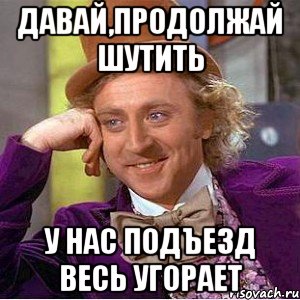 давай,продолжай шутить у нас подъезд весь угорает, Мем Ну давай расскажи (Вилли Вонка)