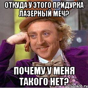 откуда у этого придурка лазерный меч? почему у меня такого нет?, Мем Ну давай расскажи (Вилли Вонка)