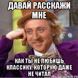 давай расскажи мне как ты не любишь классику, которую даже не читал, Мем Ну давай расскажи (Вилли Вонка)