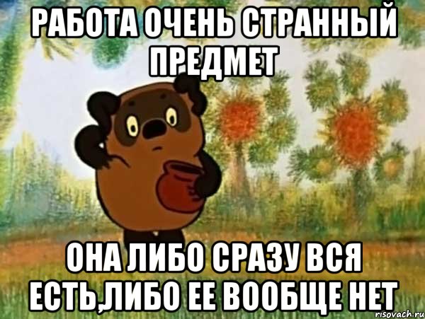 работа очень странный предмет она либо сразу вся есть,либо ее вообще нет, Мем Винни пух чешет затылок