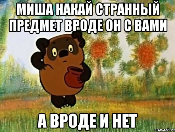 миша накай странный предмет вроде он с вами а вроде и нет, Мем Винни пух чешет затылок