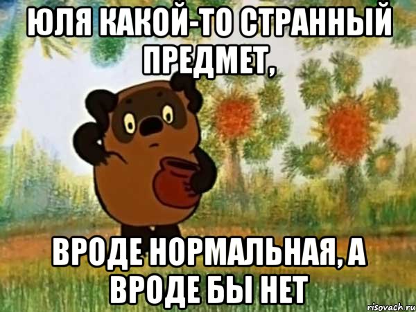 юля какой-то странный предмет, вроде нормальная, а вроде бы нет, Мем Винни пух чешет затылок