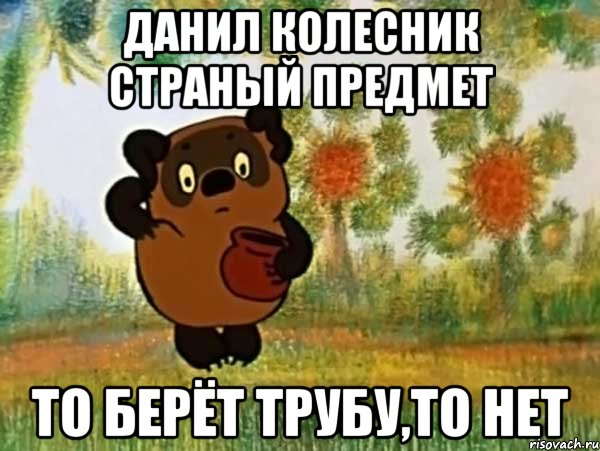 данил колесник страный предмет то берёт трубу,то нет, Мем Винни пух чешет затылок