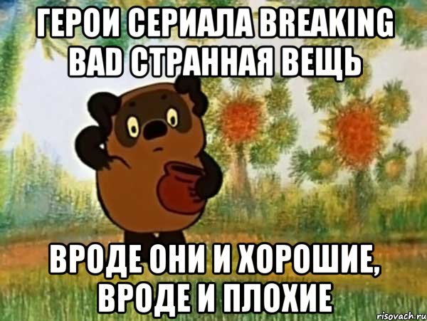 герои сериала breaking bad странная вещь вроде они и хорошие, вроде и плохие, Мем Винни пух чешет затылок