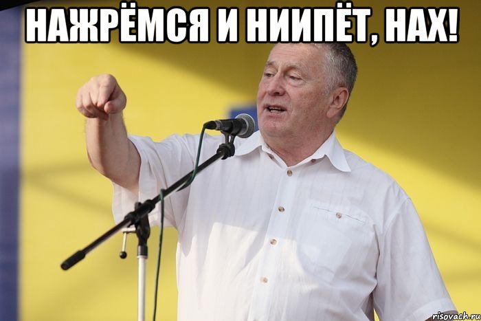 нажрёмся и ниипёт, нах! 