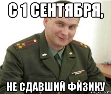 с 1 сентября, не сдавший физику, Мем Военком (полковник)