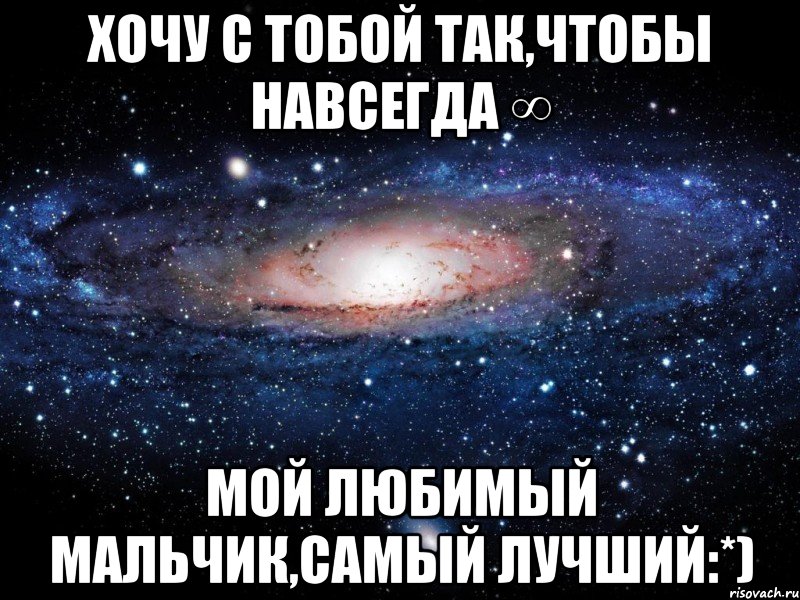 хочу с тобой так,чтобы навсегда ∞ мой любимый мальчик,самый лучший:*), Мем Вселенная