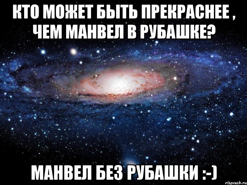 кто может быть прекраснее , чем манвел в рубашке? манвел без рубашки :-), Мем Вселенная