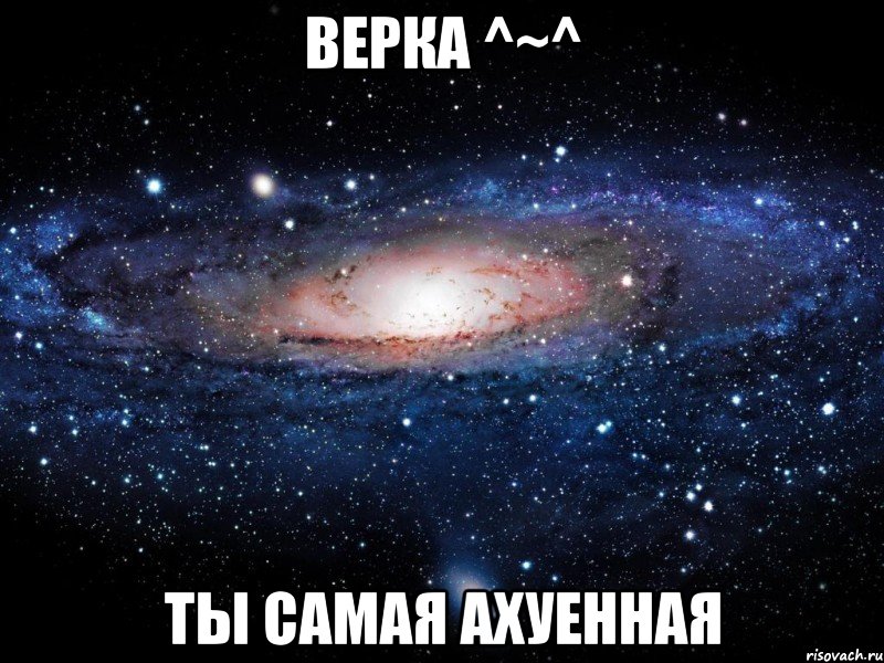 верка ^~^ ты самая ахуенная, Мем Вселенная