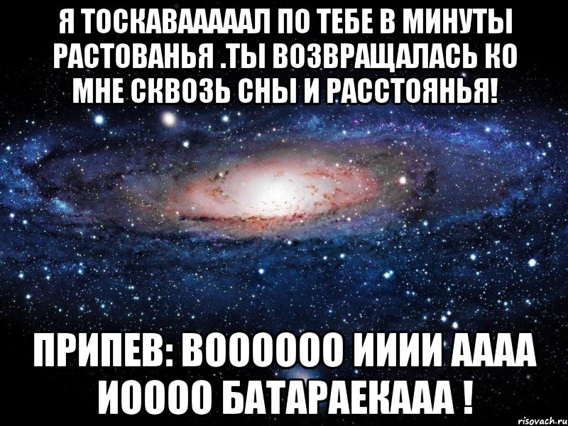 я тоскавааааал по тебе в минуты растованья .ты возвращалась ко мне сквозь сны и расстоянья! припев: воооооо ииии аааа иоооо батараекааа !, Мем Вселенная