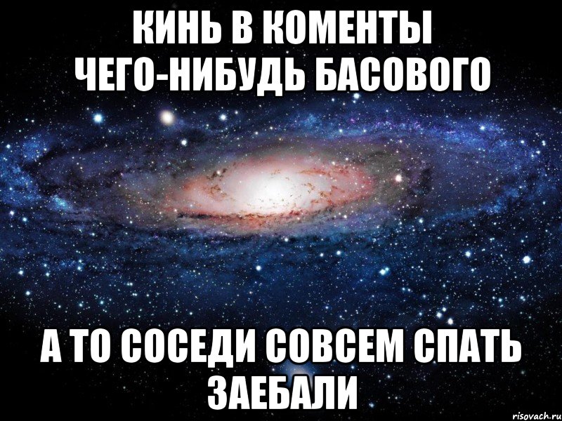 кинь в коменты чего-нибудь басового а то соседи совсем спать заебали, Мем Вселенная