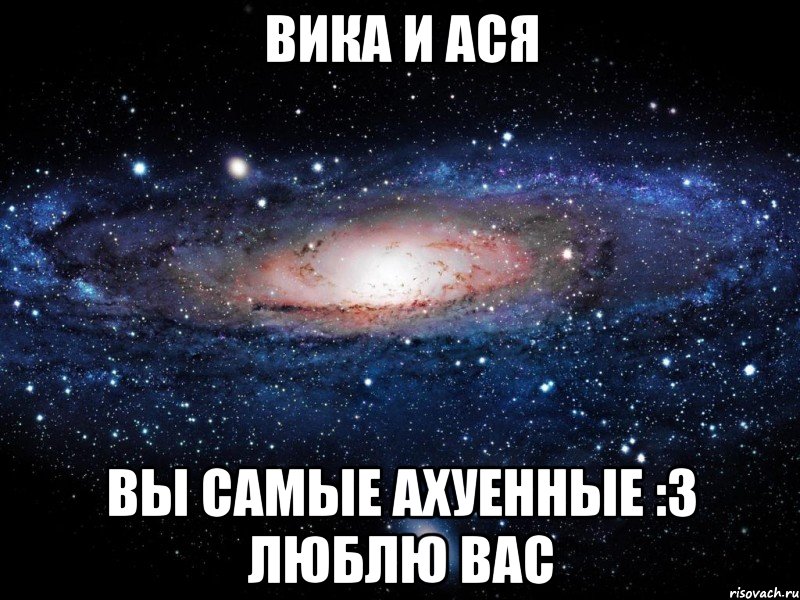 вика и ася вы самые ахуенные :3 люблю вас, Мем Вселенная