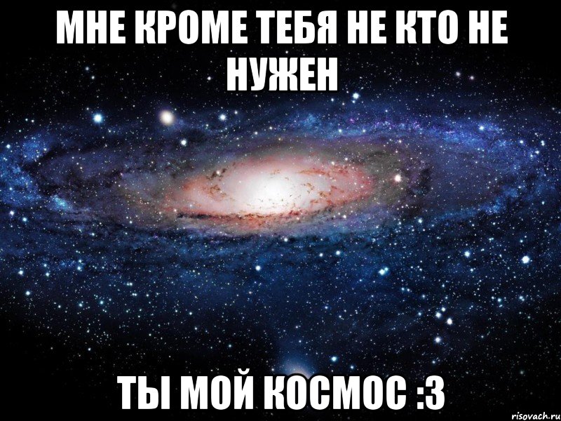 мне кроме тебя не кто не нужен ты мой космос :3, Мем Вселенная