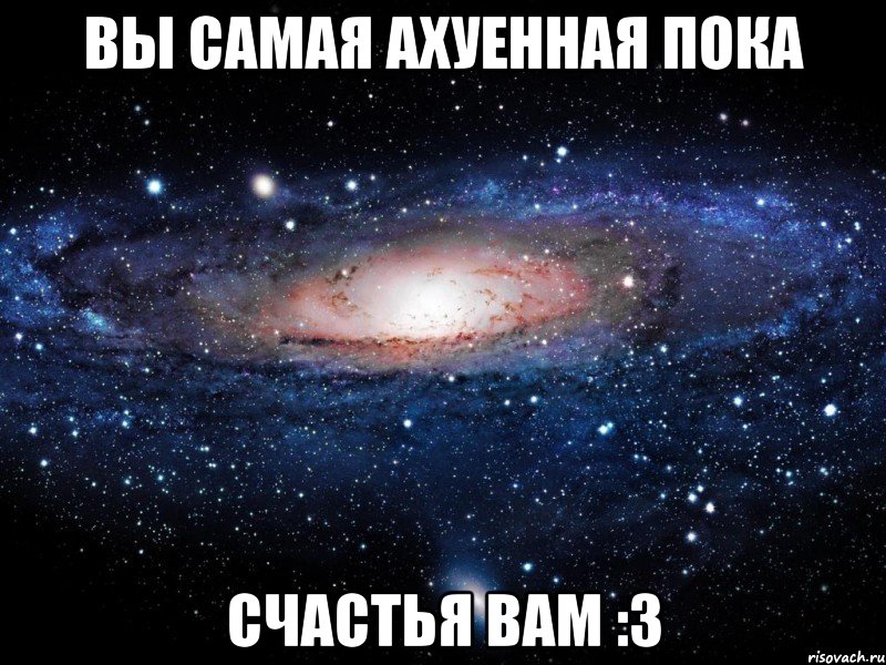 вы самая ахуенная пока счастья вам :3, Мем Вселенная